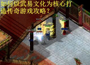 如何以武易文化为核心打造传奇游戏攻略? 如何以武易文化为核心打造传奇游戏攻略?