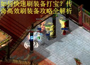 如何快速刷装备打宝?传奇高效刷装备攻略全解析 如何快速刷装备打宝?传奇高效刷装备攻略全解析