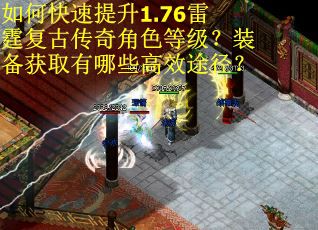 如何快速提升1.76雷霆复古传奇角色等级?装备获取有哪些高效途径? 如何快速提升1.76雷霆复古传奇角色等级?装备获取有哪些高效途径?