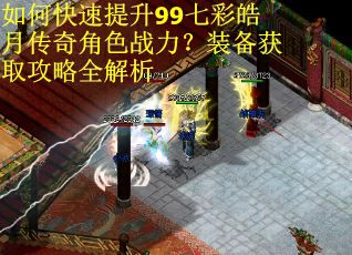 如何快速提升99七彩皓月传奇角色战力？装备获取攻略全解析