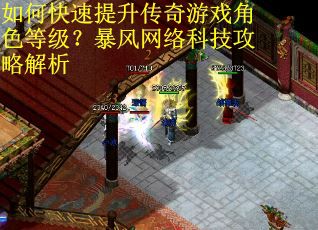 如何快速提升传奇游戏角色等级?暴风网络科技攻略解析 如何快速提升传奇游戏角色等级?暴风网络科技攻略解析