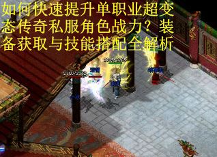 如何快速提升单职业超变态传奇私服角色战力？装备获取与技能搭配全解析