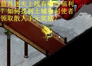 蓝月迷失上线有哪些福利？如何找到土城福利使者领取散人千元奖励？