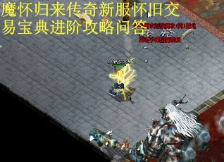 魔怀归来传奇新服怀旧交易宝典进阶攻略问答 魔怀归来传奇新服怀旧交易宝典进阶攻略问答