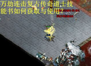 万劫连击复古传奇道士技能书如何获取与使用? 万劫连击复古传奇道士技能书如何获取与使用?