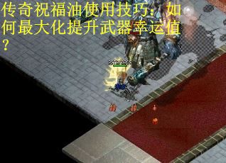 传奇祝福油使用技巧:如何最大化提升武器幸运值? 传奇祝福油使用技巧:如何最大化提升武器幸运值?