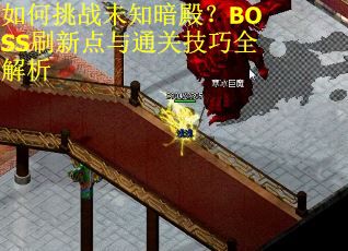 如何挑战未知暗殿？BOSS刷新点与通关技巧全解析