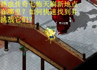 热血传奇七怖天刷新地点在哪里？如何快速找到并挑战它们？