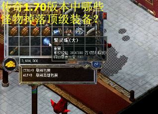 传奇1.70版本中哪些怪物掉落顶级装备? 传奇1.70版本中哪些怪物掉落顶级装备?
