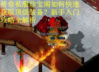 传奇私服珍宝阁如何快速获取顶级装备?新手入门攻略全解析 传奇私服珍宝阁如何快速获取顶级装备?新手入门攻略全解析