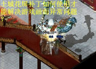 土城花屏补丁如何使用才能解决游戏画面异常问题? 土城花屏补丁如何使用才能解决游戏画面异常问题?