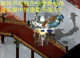 如何不花钱在免费热血传奇私服中快速提升战力? 如何不花钱在免费热血传奇私服中快速提升战力?