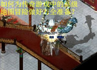 如何为传奇游戏中的高级地图冒险做好万全准备? 如何为传奇游戏中的高级地图冒险做好万全准备?