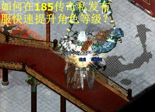 如何在185传奇私发布服快速提升角色等级? 如何在185传奇私发布服快速提升角色等级?