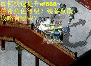 如何快速提升sf666传奇角色等级?装备获取攻略有哪些? 如何快速提升sf666传奇角色等级?装备获取攻略有哪些?