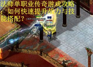法师单职业传奇游戏攻略：如何快速提升战力与技能搭配？
