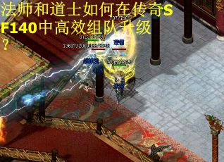 法师和道士如何在传奇SF140中高效组队升级？