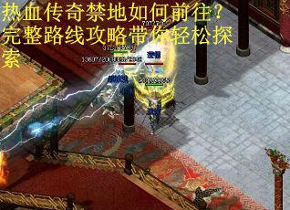 热血传奇禁地如何前往?完整路线攻略带你轻松探索 热血传奇禁地如何前往?完整路线攻略带你轻松探索