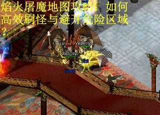 焰火屠魔地图攻略:如何高效刷怪与避开危险区域? 焰火屠魔地图攻略:如何高效刷怪与避开危险区域?