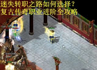 迷失转职之路如何选择？复古传奇职业进阶全攻略