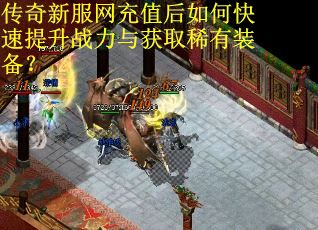 传奇新服网充值后如何快速提升战力与获取稀有装备？