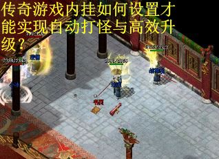 传奇游戏内挂如何设置才能实现自动打怪与高效升级? 传奇游戏内挂如何设置才能实现自动打怪与高效升级?