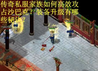 传奇私服家族如何高效攻占沙巴克？装备升级有哪些秘诀？