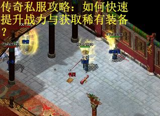 传奇私服攻略：如何快速提升战力与获取稀有装备？