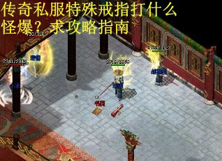 传奇私服特殊戒指打什么怪爆?求攻略指南 传奇私服特殊戒指打什么怪爆?求攻略指南