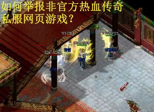 如何举报非官方热血传奇私服网页游戏？