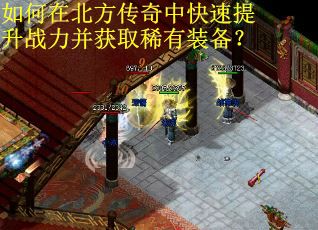 如何在北方传奇中快速提升战力并获取稀有装备? 如何在北方传奇中快速提升战力并获取稀有装备?