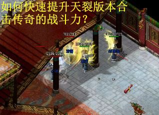 如何快速提升天裂版本合击传奇的战斗力? 如何快速提升天裂版本合击传奇的战斗力?