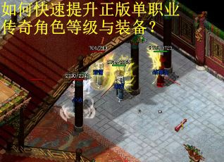 如何快速提升正版单职业传奇角色等级与装备？
