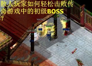 散人玩家如何轻松击败传奇游戏中的初级BOSS? 散人玩家如何轻松击败传奇游戏中的初级BOSS?