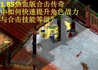 1.85热血版合击传奇中如何快速提升角色战力与合击技能等级? 1.85热血版合击传奇中如何快速提升角色战力与合击技能等级?