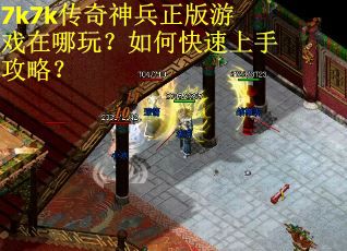 7k7k传奇神兵正版游戏在哪玩?如何快速上手攻略? 7k7k传奇神兵正版游戏在哪玩?如何快速上手攻略?