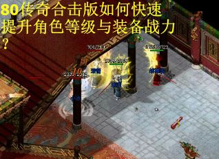 80传奇合击版如何快速提升角色等级与装备战力? 80传奇合击版如何快速提升角色等级与装备战力?