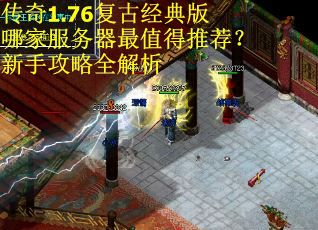 传奇1.76复古经典版哪家服务器最值得推荐？新手攻略全解析