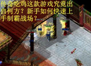 传奇吃鸡这款游戏究竟出自何方?新手如何快速上手制霸战场? 传奇吃鸡这款游戏究竟出自何方?新手如何快速上手制霸战场?