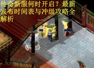 传奇新服何时开启？最新发布时间表与冲级攻略全解析
