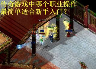 传奇游戏中哪个职业操作最简单适合新手入门？