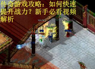传奇游戏攻略：如何快速提升战力？新手必看视频解析