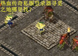 热血传奇私服登录器寻觅之地哪里找？