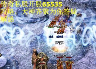传奇私服开服65535攻略，大神齐聚为你答疑解惑