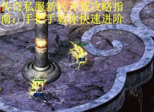 传奇私服新区开荒攻略指南：手把手教你快速进阶