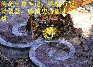 传奇至尊神途：终极万能登录器，解锁史诗副本攻略