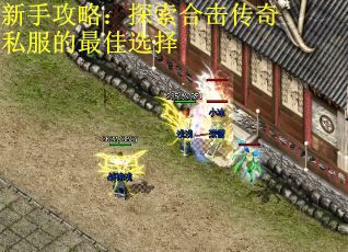 新手攻略：探索合击传奇私服的最佳选择