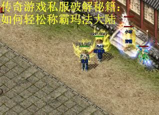 传奇游戏私服破解秘籍：如何轻松称霸玛法大陆