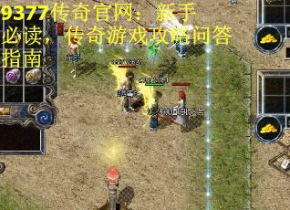 9377传奇官网：新手必读，传奇游戏攻略问答指南