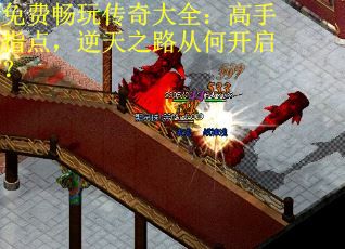 免费畅玩传奇大全:高手指点,逆天之路从何开启? 免费畅玩传奇大全:高手指点,逆天之路从何开启?